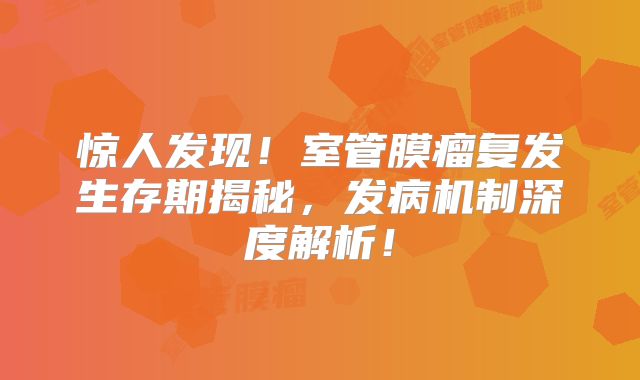 惊人发现！室管膜瘤复发生存期揭秘，发病机制深度解析！