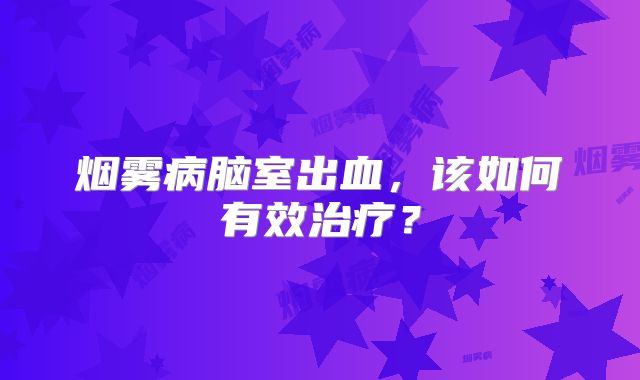 烟雾病脑室出血，该如何有效治疗？