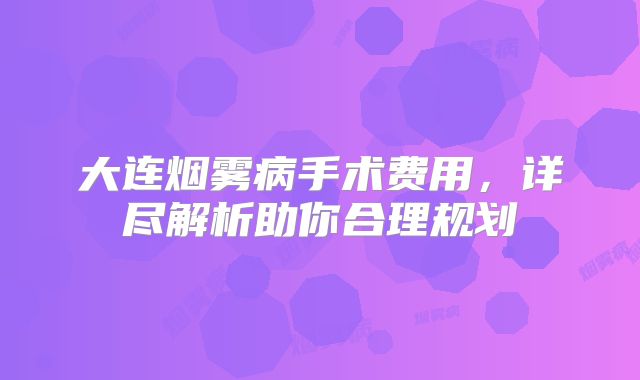 大连烟雾病手术费用，详尽解析助你合理规划