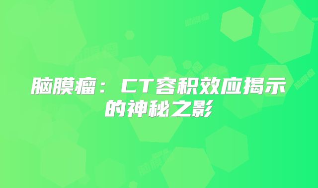 脑膜瘤：CT容积效应揭示的神秘之影