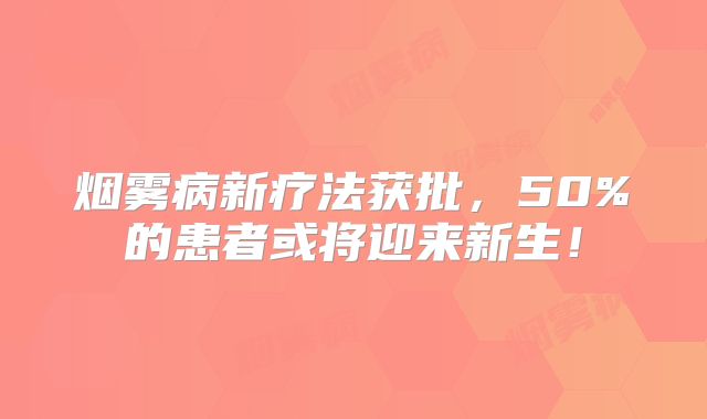 烟雾病新疗法获批，50%的患者或将迎来新生！