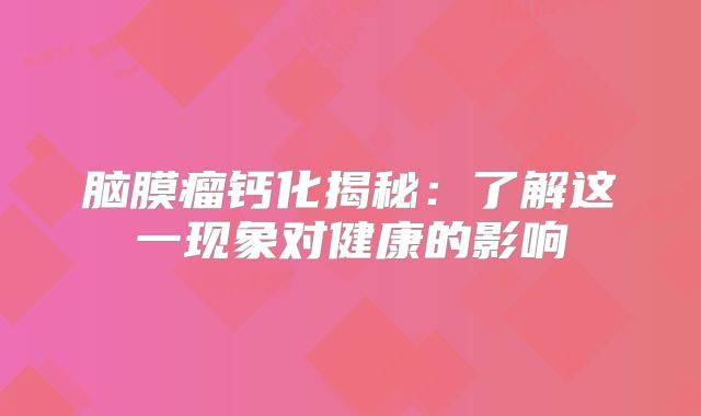 脑膜瘤钙化揭秘：了解这一现象对健康的影响