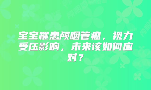 宝宝罹患颅咽管瘤，视力受压影响，未来该如何应对？