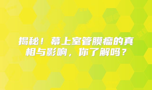 揭秘！幕上室管膜瘤的真相与影响，你了解吗？
