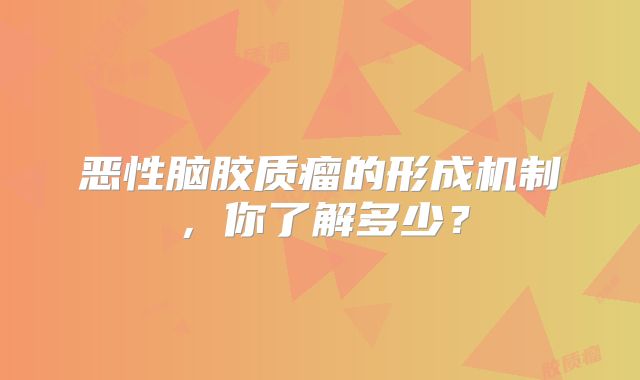 恶性脑胶质瘤的形成机制，你了解多少？