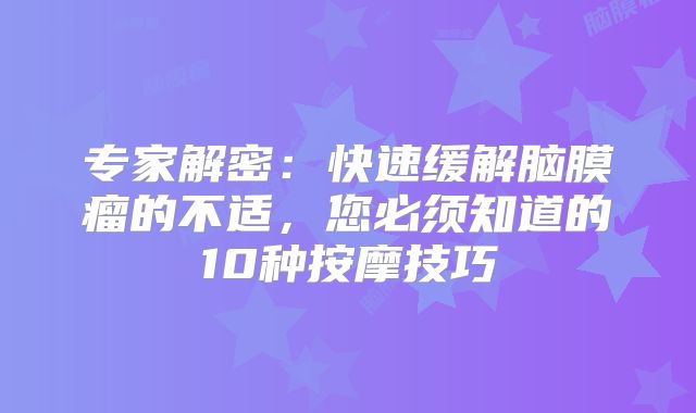 专家解密：快速缓解脑膜瘤的不适，您必须知道的10种按摩技巧