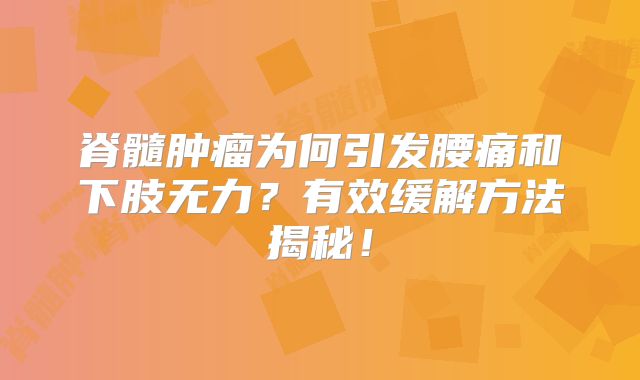 脊髓肿瘤为何引发腰痛和下肢无力？有效缓解方法揭秘！