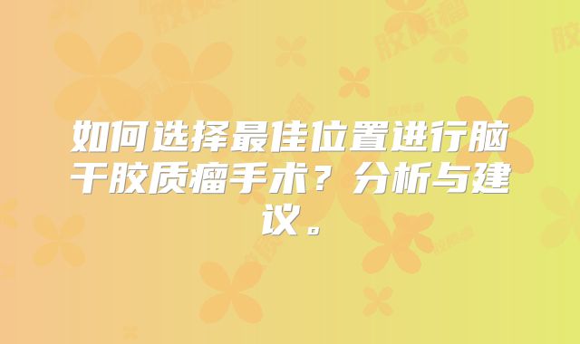 如何选择最佳位置进行脑干胶质瘤手术？分析与建议。