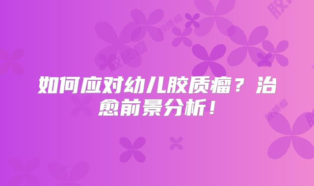如何应对幼儿胶质瘤？治愈前景分析！