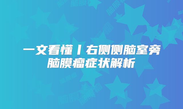 一文看懂丨右侧侧脑室旁脑膜瘤症状解析