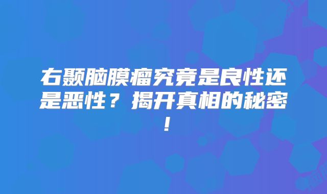 右颞脑膜瘤究竟是良性还是恶性？揭开真相的秘密！