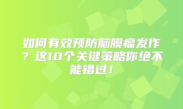 如何有效预防脑膜瘤发作？这10个关键策略你绝不能错过！
