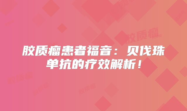 胶质瘤患者福音：贝伐珠单抗的疗效解析！