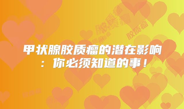 甲状腺胶质瘤的潜在影响：你必须知道的事！
