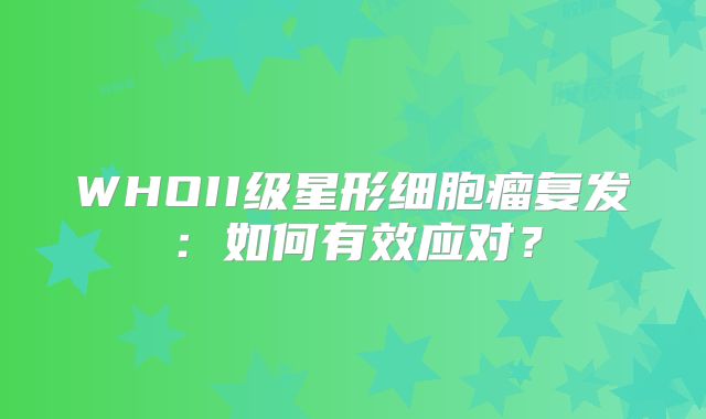 WHOII级星形细胞瘤复发：如何有效应对？