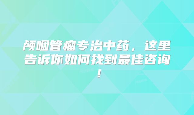 颅咽管瘤专治中药，这里告诉你如何找到最佳咨询！