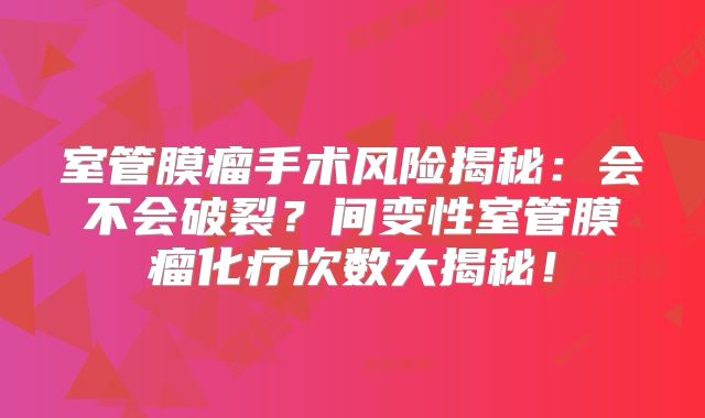 室管膜瘤手术风险揭秘：会不会破裂？间变性室管膜瘤化疗次数大揭秘！