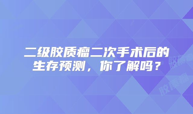 二级胶质瘤二次手术后的生存预测，你了解吗？