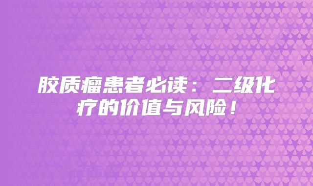 胶质瘤患者必读：二级化疗的价值与风险！