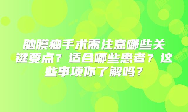 脑膜瘤手术需注意哪些关键要点？适合哪些患者？这些事项你了解吗？