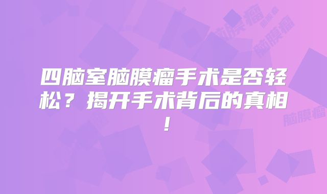 四脑室脑膜瘤手术是否轻松？揭开手术背后的真相！