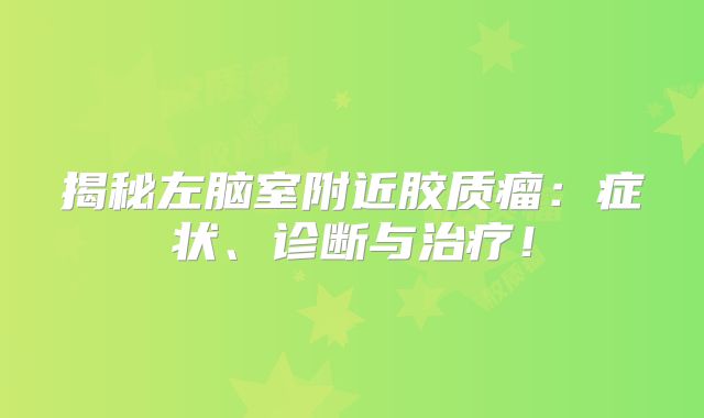 揭秘左脑室附近胶质瘤：症状、诊断与治疗！