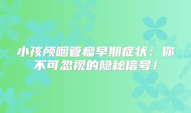小孩颅咽管瘤早期症状：你不可忽视的隐秘信号！