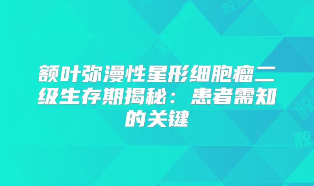 额叶弥漫性星形细胞瘤二级生存期揭秘：患者需知的关键