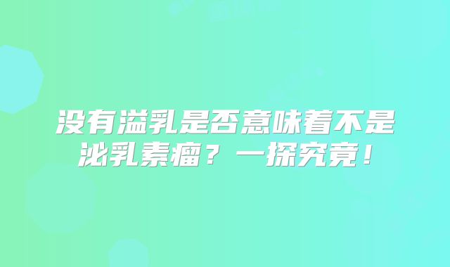 没有溢乳是否意味着不是泌乳素瘤？一探究竟！