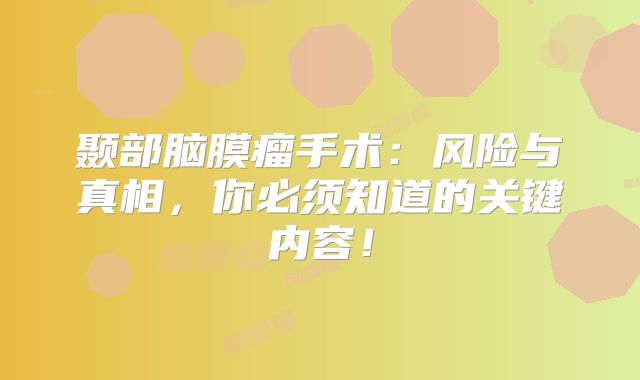 颞部脑膜瘤手术：风险与真相，你必须知道的关键内容！