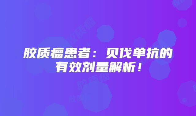 胶质瘤患者：贝伐单抗的有效剂量解析！