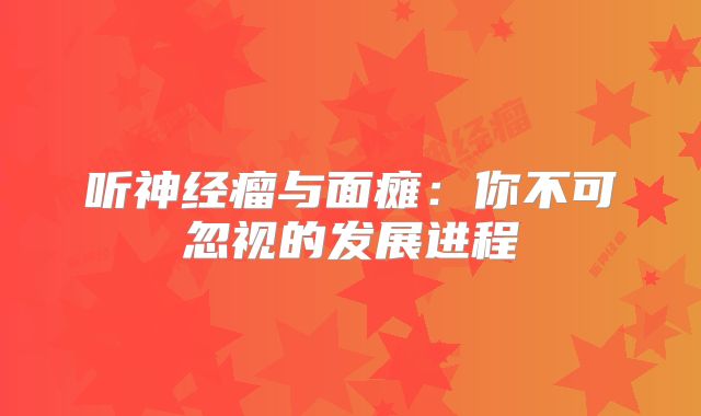 听神经瘤与面瘫：你不可忽视的发展进程