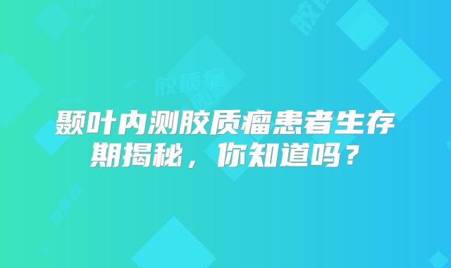 颞叶内测胶质瘤患者生存期揭秘，你知道吗？