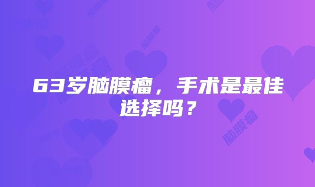 63岁脑膜瘤，手术是最佳选择吗？