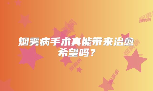 烟雾病手术真能带来治愈希望吗？