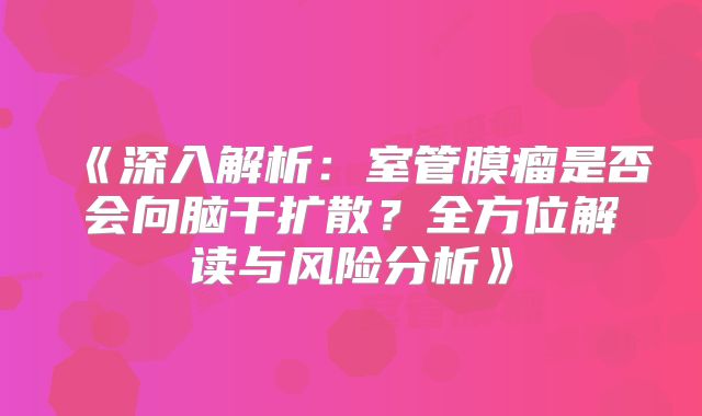 《深入解析：室管膜瘤是否会向脑干扩散？全方位解读与风险分析》