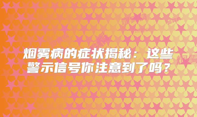 烟雾病的症状揭秘：这些警示信号你注意到了吗？