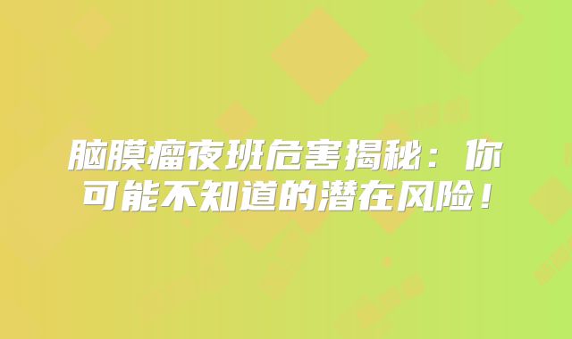 脑膜瘤夜班危害揭秘：你可能不知道的潜在风险！
