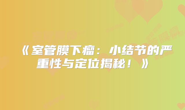 《室管膜下瘤：小结节的严重性与定位揭秘！》