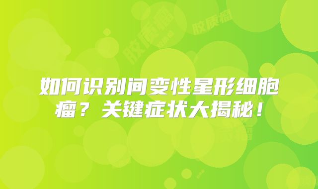 如何识别间变性星形细胞瘤？关键症状大揭秘！