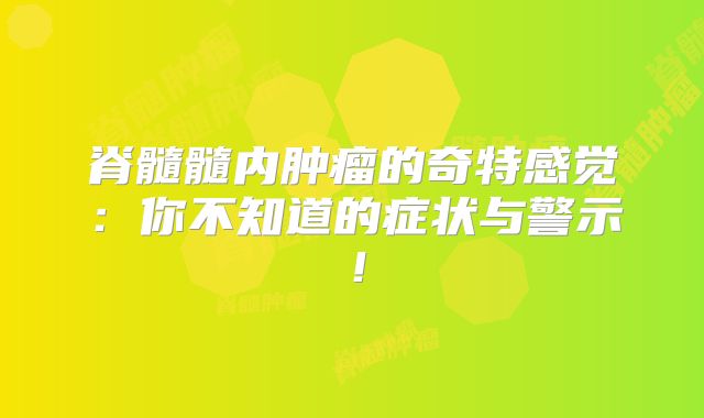 脊髓髓内肿瘤的奇特感觉：你不知道的症状与警示！