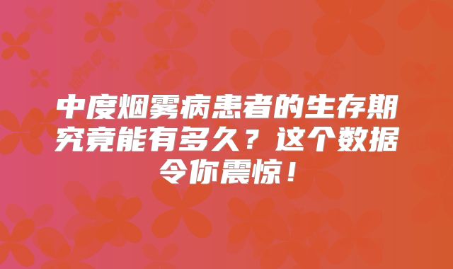 中度烟雾病患者的生存期究竟能有多久？这个数据令你震惊！