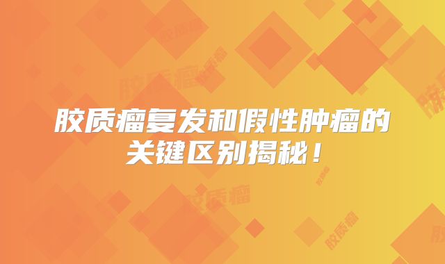 胶质瘤复发和假性肿瘤的关键区别揭秘！