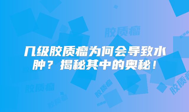 几级胶质瘤为何会导致水肿？揭秘其中的奥秘！