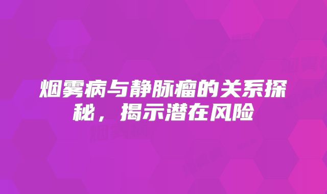 烟雾病与静脉瘤的关系探秘，揭示潜在风险