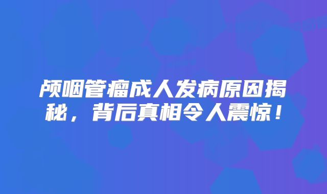 颅咽管瘤成人发病原因揭秘，背后真相令人震惊！