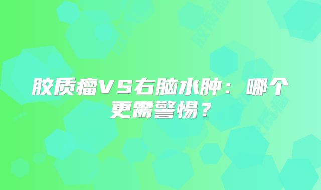 胶质瘤VS右脑水肿：哪个更需警惕？