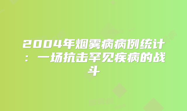 2004年烟雾病病例统计：一场抗击罕见疾病的战斗
