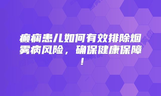 癫痫患儿如何有效排除烟雾病风险，确保健康保障！