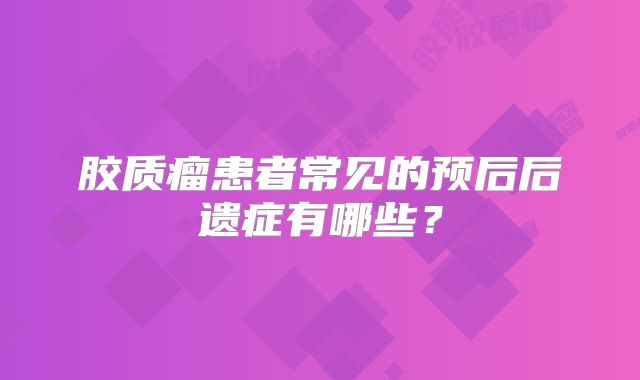 胶质瘤患者常见的预后后遗症有哪些？